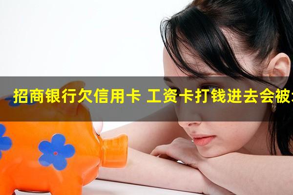 招商逾期工资卡也是招商的?招商银行欠信用卡 工资卡打钱进去会被划走吗?